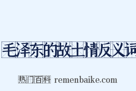 毛泽东的故土情反义词是什么意思的图片
